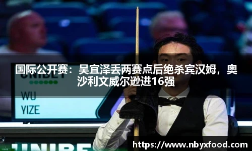 国际公开赛：吴宜泽丢两赛点后绝杀宾汉姆，奥沙利文威尔逊进16强