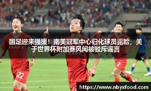 国足迎来强援！南美冠军中心归化球员露脸，关于世界杯附加赛风闻被驳斥谣言
