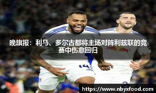 晚旗报：利马、多尔古都将主场对阵利兹联的竞赛中伤愈回归