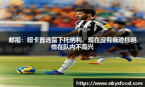 邮报：纽卡首选留下托纳利，现在没有痕迹标明他在队内不高兴