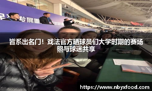 皆系出名门！戏法官方晒球员们大学时期的赛场照与球迷共享